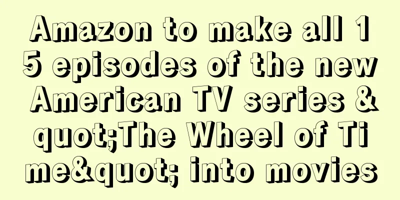 Amazon to make all 15 episodes of the new American TV series "The Wheel of Time" into movies