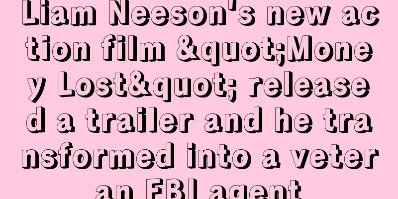 Liam Neeson's new action film "Money Lost" released a trailer and he transformed into a veteran FBI agent