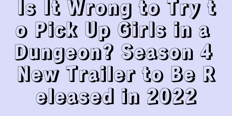 Is It Wrong to Try to Pick Up Girls in a Dungeon? Season 4 New Trailer to Be Released in 2022