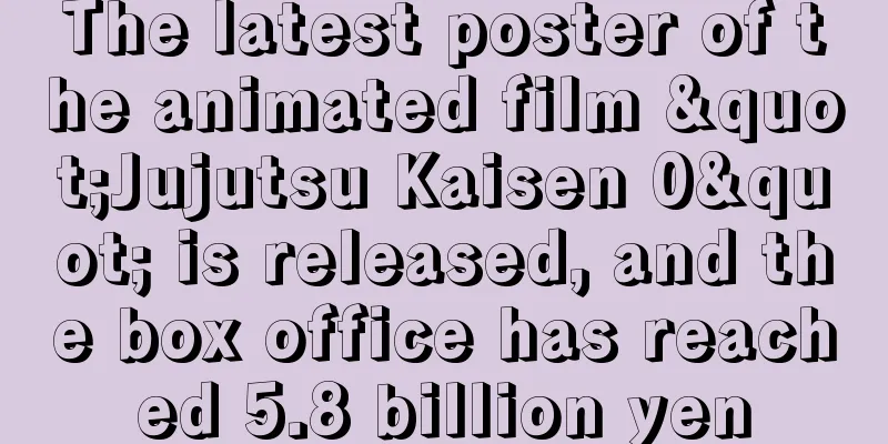 The latest poster of the animated film "Jujutsu Kaisen 0" is released, and the box office has reached 5.8 billion yen