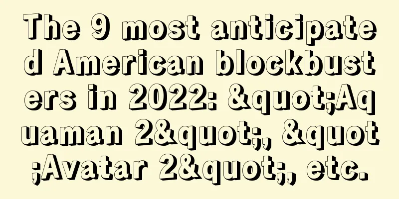 The 9 most anticipated American blockbusters in 2022: "Aquaman 2", "Avatar 2", etc.