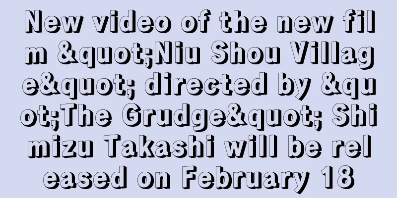 New video of the new film "Niu Shou Village" directed by "The Grudge" Shimizu Takashi will be released on February 18