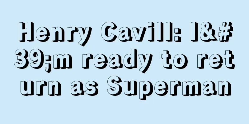Henry Cavill: I'm ready to return as Superman
