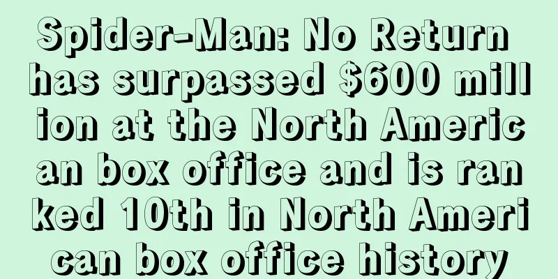Spider-Man: No Return has surpassed $600 million at the North American box office and is ranked 10th in North American box office history