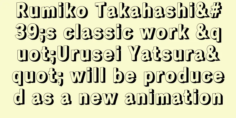 Rumiko Takahashi's classic work "Urusei Yatsura" will be produced as a new animation