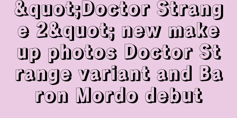 "Doctor Strange 2" new makeup photos Doctor Strange variant and Baron Mordo debut