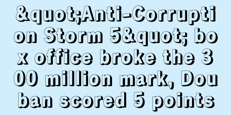 "Anti-Corruption Storm 5" box office broke the 300 million mark, Douban scored 5 points