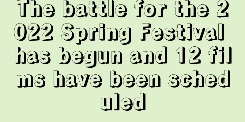 The battle for the 2022 Spring Festival has begun and 12 films have been scheduled