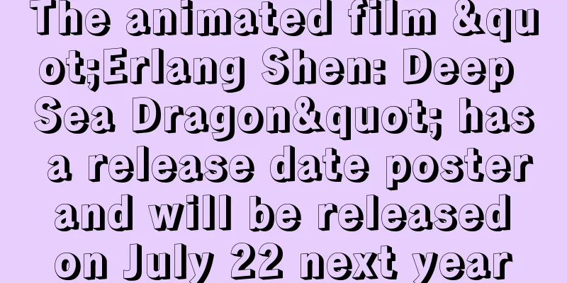 The animated film "Erlang Shen: Deep Sea Dragon" has a release date poster and will be released on July 22 next year