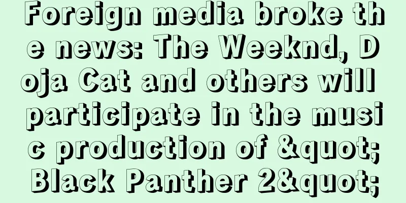 Foreign media broke the news: The Weeknd, Doja Cat and others will participate in the music production of "Black Panther 2"