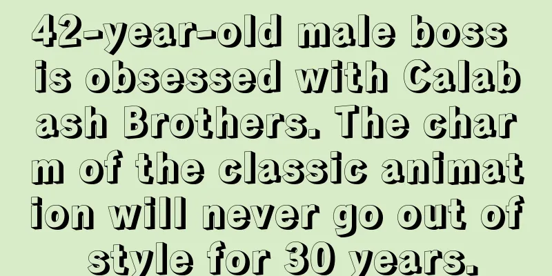 42-year-old male boss is obsessed with Calabash Brothers. The charm of the classic animation will never go out of style for 30 years.