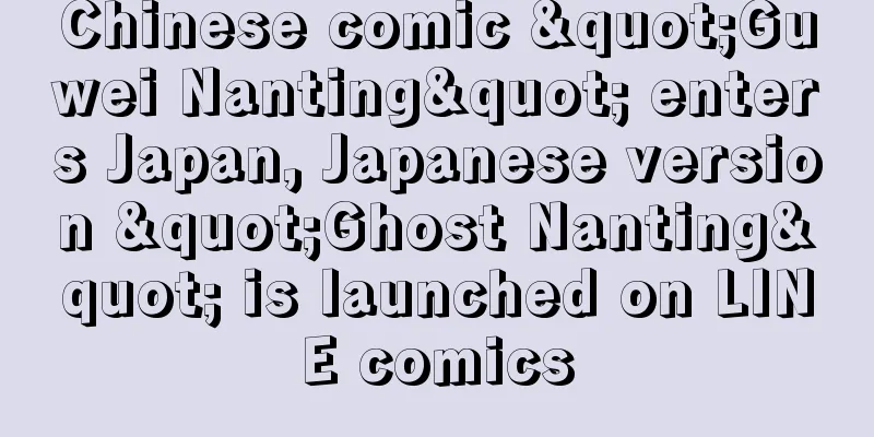 Chinese comic "Guwei Nanting" enters Japan, Japanese version "Ghost Nanting" is launched on LINE comics