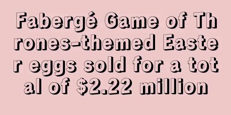 Fabergé Game of Thrones-themed Easter eggs sold for a total of $2.22 million