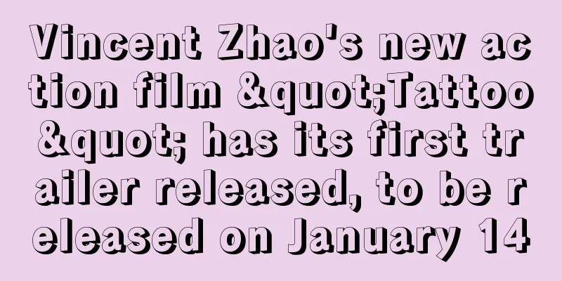 Vincent Zhao's new action film "Tattoo" has its first trailer released, to be released on January 14