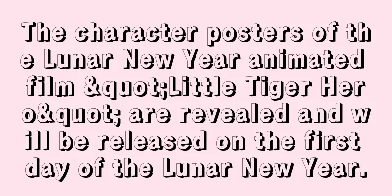 The character posters of the Lunar New Year animated film "Little Tiger Hero" are revealed and will be released on the first day of the Lunar New Year.