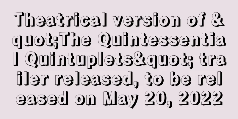 Theatrical version of "The Quintessential Quintuplets" trailer released, to be released on May 20, 2022