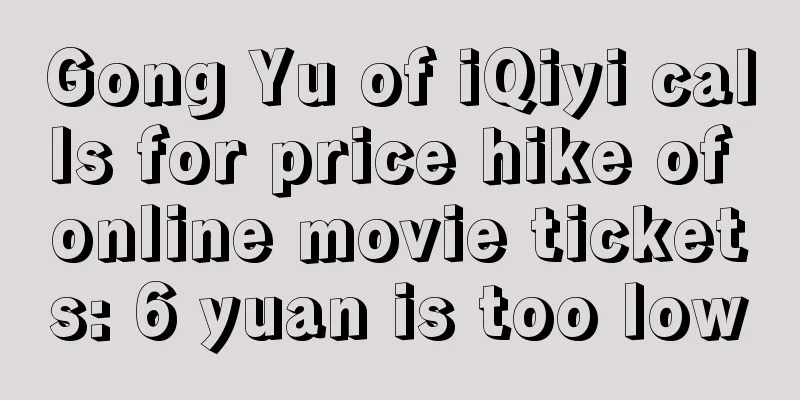 Gong Yu of iQiyi calls for price hike of online movie tickets: 6 yuan is too low