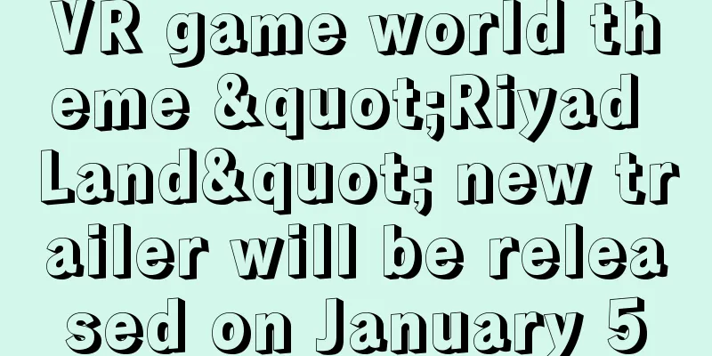 VR game world theme "Riyad Land" new trailer will be released on January 5
