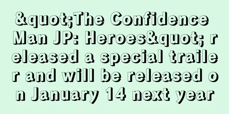 "The Confidence Man JP: Heroes" released a special trailer and will be released on January 14 next year