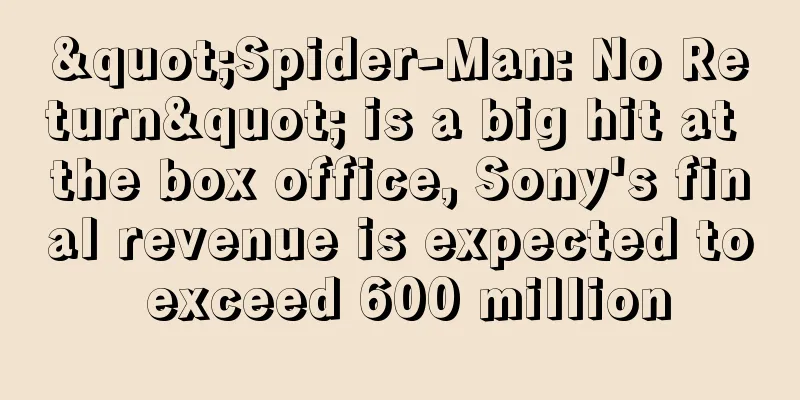 "Spider-Man: No Return" is a big hit at the box office, Sony's final revenue is expected to exceed 600 million
