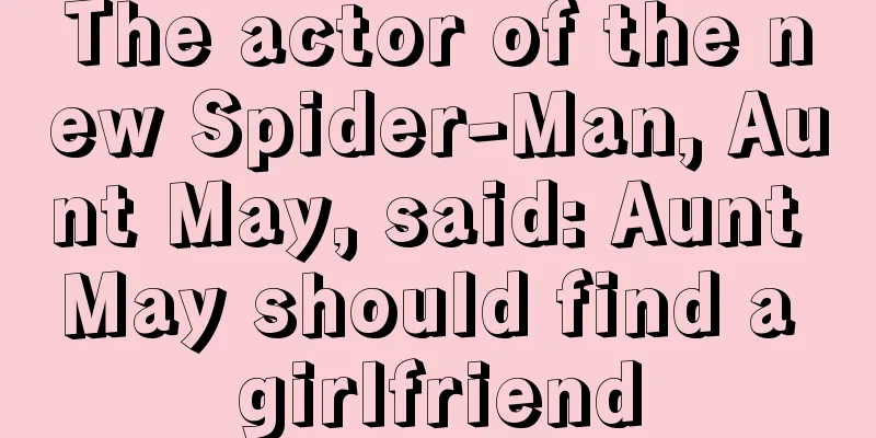 The actor of the new Spider-Man, Aunt May, said: Aunt May should find a girlfriend