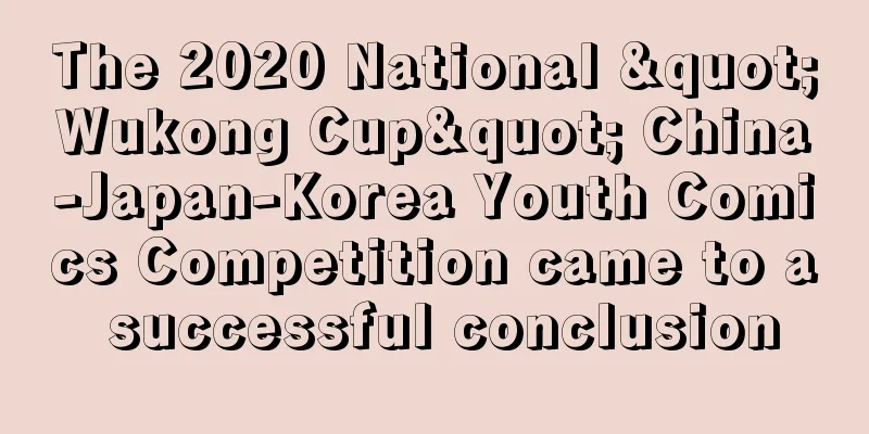 The 2020 National "Wukong Cup" China-Japan-Korea Youth Comics Competition came to a successful conclusion