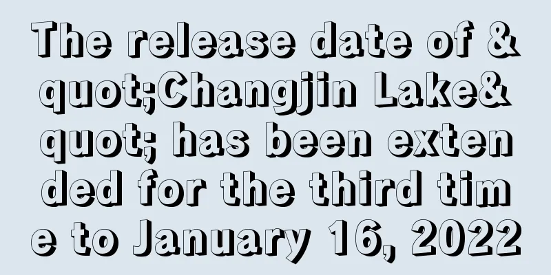 The release date of "Changjin Lake" has been extended for the third time to January 16, 2022