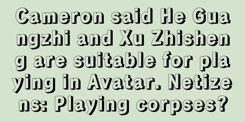 Cameron said He Guangzhi and Xu Zhisheng are suitable for playing in Avatar. Netizens: Playing corpses?