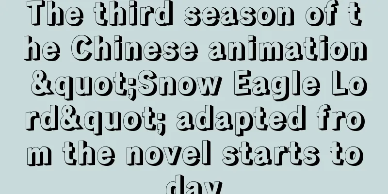 The third season of the Chinese animation "Snow Eagle Lord" adapted from the novel starts today