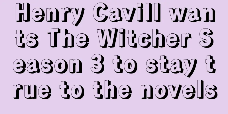 Henry Cavill wants The Witcher Season 3 to stay true to the novels