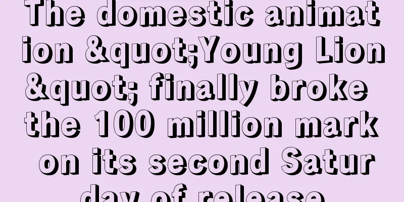 The domestic animation "Young Lion" finally broke the 100 million mark on its second Saturday of release