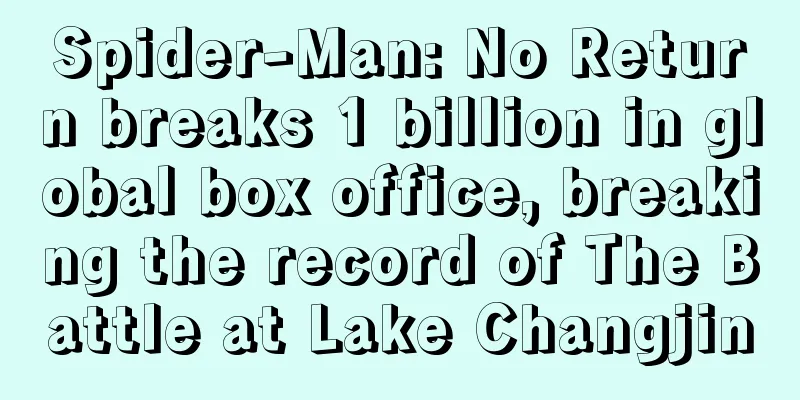 Spider-Man: No Return breaks 1 billion in global box office, breaking the record of The Battle at Lake Changjin
