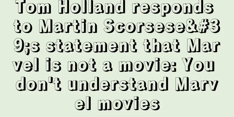 Tom Holland responds to Martin Scorsese's statement that Marvel is not a movie: You don't understand Marvel movies