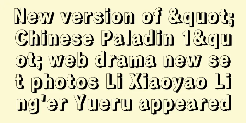 New version of "Chinese Paladin 1" web drama new set photos Li Xiaoyao Ling'er Yueru appeared
