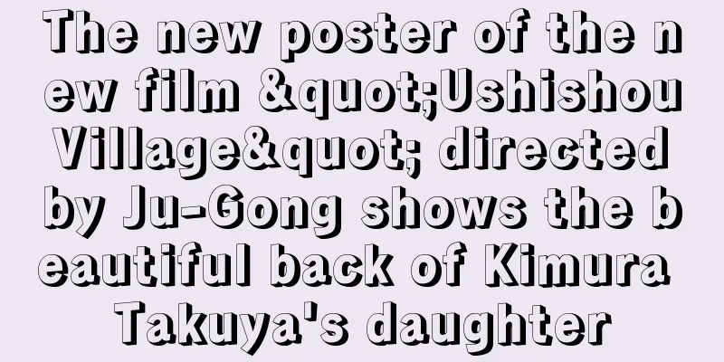 The new poster of the new film "Ushishou Village" directed by Ju-Gong shows the beautiful back of Kimura Takuya's daughter