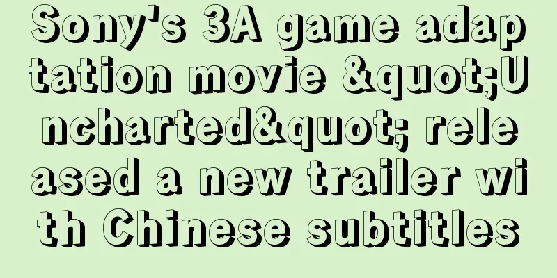 Sony's 3A game adaptation movie "Uncharted" released a new trailer with Chinese subtitles