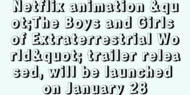 Netflix animation "The Boys and Girls of Extraterrestrial World" trailer released, will be launched on January 28