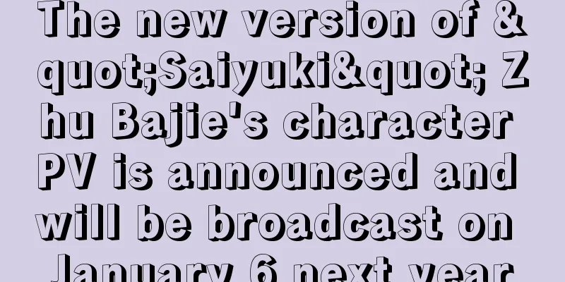 The new version of "Saiyuki" Zhu Bajie's character PV is announced and will be broadcast on January 6 next year