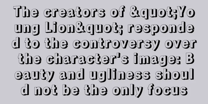 The creators of "Young Lion" responded to the controversy over the character's image: Beauty and ugliness should not be the only focus
