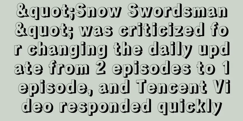 "Snow Swordsman" was criticized for changing the daily update from 2 episodes to 1 episode, and Tencent Video responded quickly