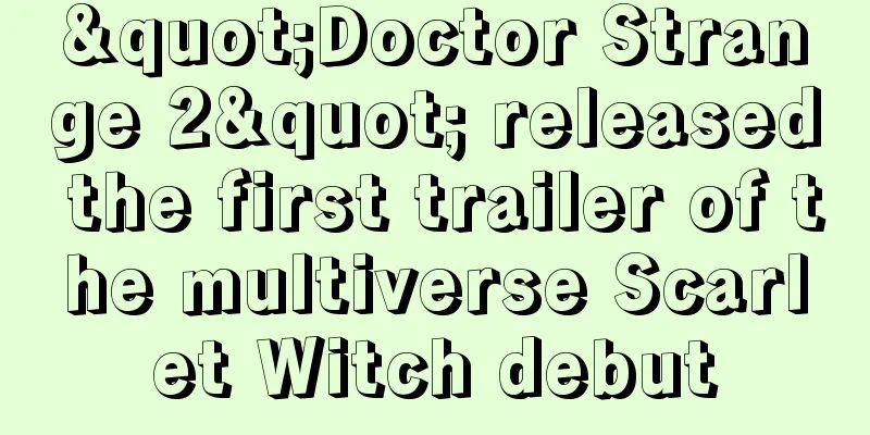 "Doctor Strange 2" released the first trailer of the multiverse Scarlet Witch debut