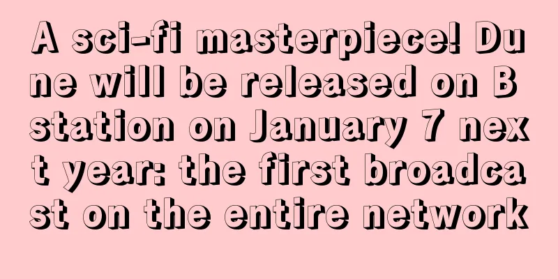 A sci-fi masterpiece! Dune will be released on B station on January 7 next year: the first broadcast on the entire network