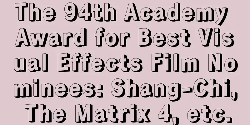 The 94th Academy Award for Best Visual Effects Film Nominees: Shang-Chi, The Matrix 4, etc.