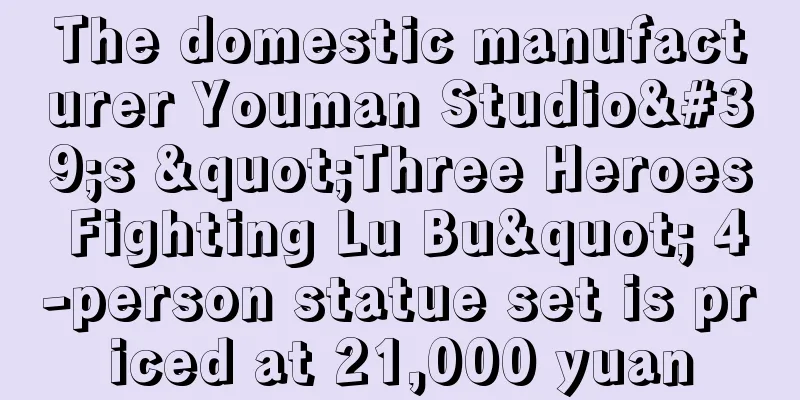 The domestic manufacturer Youman Studio's "Three Heroes Fighting Lu Bu" 4-person statue set is priced at 21,000 yuan