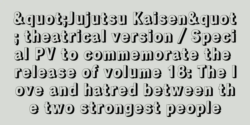 "Jujutsu Kaisen" theatrical version / Special PV to commemorate the release of volume 18: The love and hatred between the two strongest people