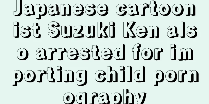 Japanese cartoonist Suzuki Ken also arrested for importing child pornography