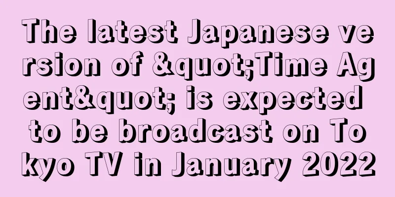 The latest Japanese version of "Time Agent" is expected to be broadcast on Tokyo TV in January 2022