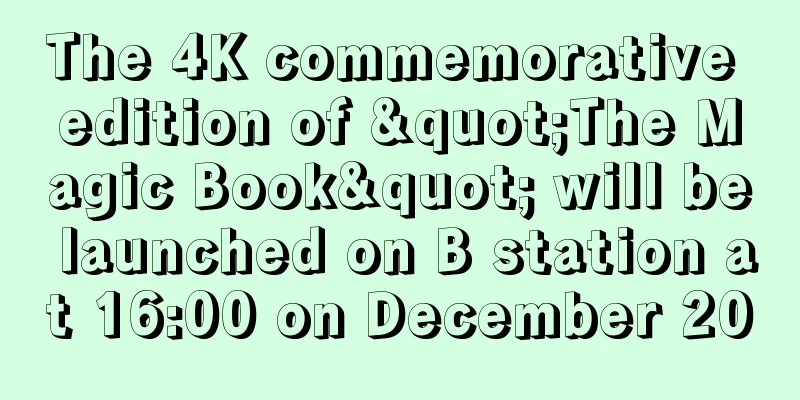 The 4K commemorative edition of "The Magic Book" will be launched on B station at 16:00 on December 20