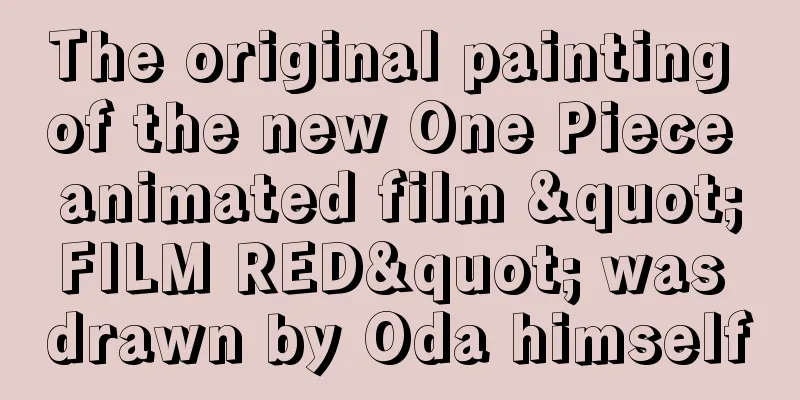 The original painting of the new One Piece animated film "FILM RED" was drawn by Oda himself