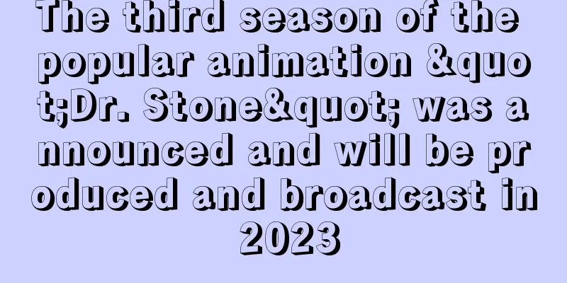 The third season of the popular animation "Dr. Stone" was announced and will be produced and broadcast in 2023